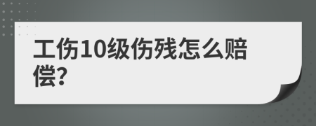 工伤10级伤残怎么赔偿？