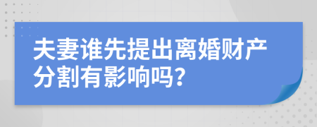 夫妻谁先提出离婚财产分割有影响吗？