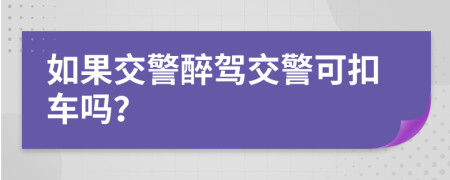 如果交警醉驾交警可扣车吗？