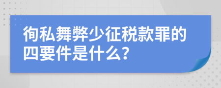 徇私舞弊少征税款罪的四要件是什么？