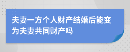 夫妻一方个人财产结婚后能变为夫妻共同财产吗