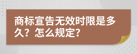 商标宣告无效时限是多久？怎么规定？