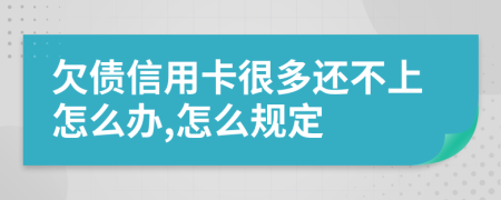 欠债信用卡很多还不上怎么办,怎么规定