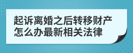 起诉离婚之后转移财产怎么办最新相关法律