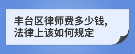 丰台区律师费多少钱,法律上该如何规定