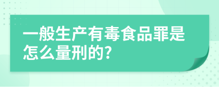 一般生产有毒食品罪是怎么量刑的?