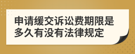 申请缓交诉讼费期限是多久有没有法律规定