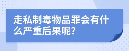 走私制毒物品罪会有什么严重后果呢？