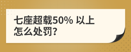 七座超载50% 以上怎么处罚？