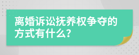 离婚诉讼抚养权争夺的方式有什么？