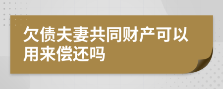 欠债夫妻共同财产可以用来偿还吗