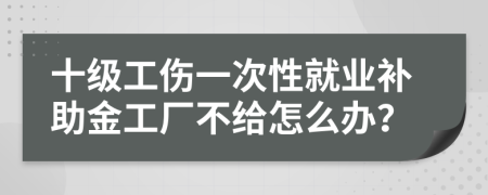 十级工伤一次性就业补助金工厂不给怎么办？