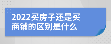 2022买房子还是买商铺的区别是什么