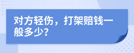 对方轻伤，打架赔钱一般多少？