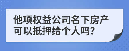 他项权益公司名下房产可以抵押给个人吗？