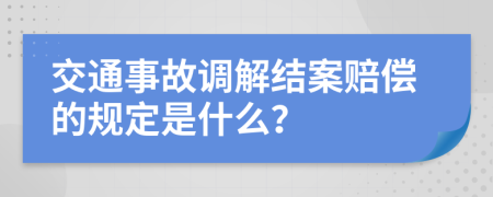 交通事故调解结案赔偿的规定是什么？