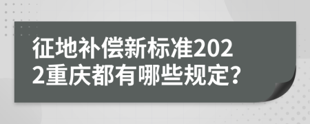 征地补偿新标准2022重庆都有哪些规定？