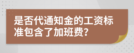 是否代通知金的工资标准包含了加班费？