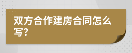 双方合作建房合同怎么写？