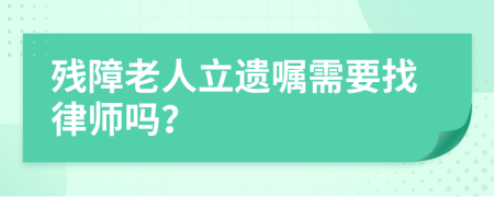 残障老人立遗嘱需要找律师吗？