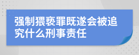 强制猥亵罪既遂会被追究什么刑事责任