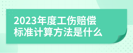 2023年度工伤赔偿标准计算方法是什么