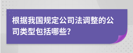 根据我国规定公司法调整的公司类型包括哪些？