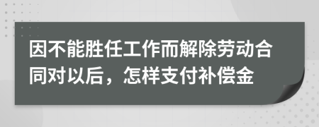 因不能胜任工作而解除劳动合同对以后，怎样支付补偿金
