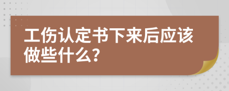 工伤认定书下来后应该做些什么？