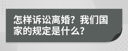 怎样诉讼离婚？我们国家的规定是什么？