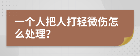 一个人把人打轻微伤怎么处理？
