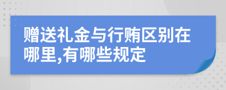 赠送礼金与行贿区别在哪里,有哪些规定