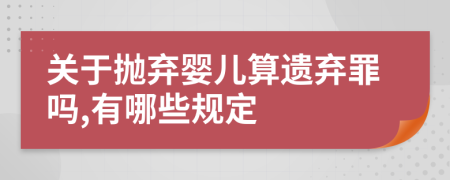 关于抛弃婴儿算遗弃罪吗,有哪些规定