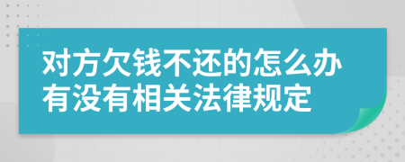 对方欠钱不还的怎么办有没有相关法律规定