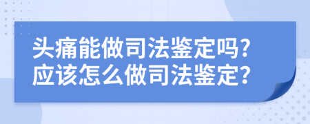 头痛能做司法鉴定吗?应该怎么做司法鉴定？