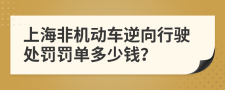 上海非机动车逆向行驶处罚罚单多少钱？