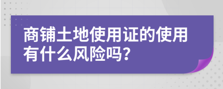 商铺土地使用证的使用有什么风险吗？