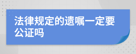 法律规定的遗嘱一定要公证吗