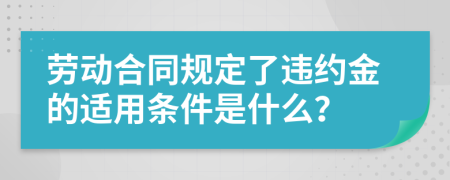 劳动合同规定了违约金的适用条件是什么？