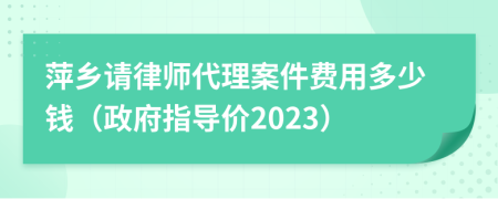 萍乡请律师代理案件费用多少钱（政府指导价2023）