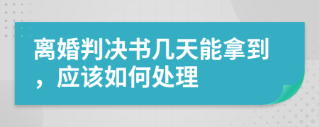 离婚判决书几天能拿到，应该如何处理