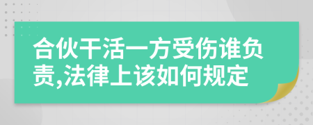 合伙干活一方受伤谁负责,法律上该如何规定