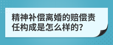 精神补偿离婚的赔偿责任构成是怎么样的？