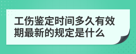 工伤鉴定时间多久有效期最新的规定是什么
