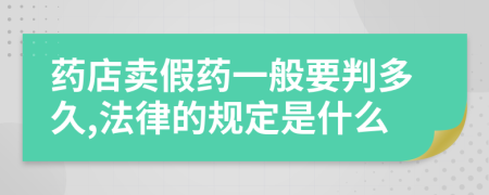 药店卖假药一般要判多久,法律的规定是什么