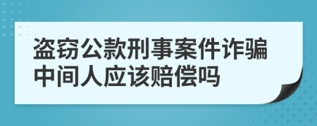 盗窃公款刑事案件诈骗中间人应该赔偿吗