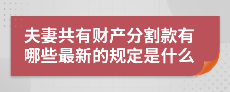 夫妻共有财产分割款有哪些最新的规定是什么