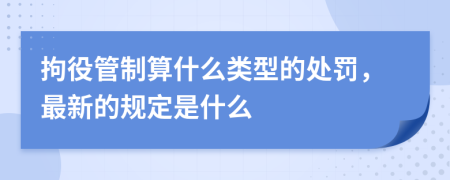 拘役管制算什么类型的处罚，最新的规定是什么