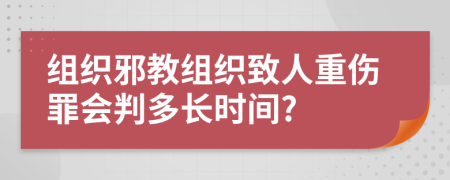 组织邪教组织致人重伤罪会判多长时间?