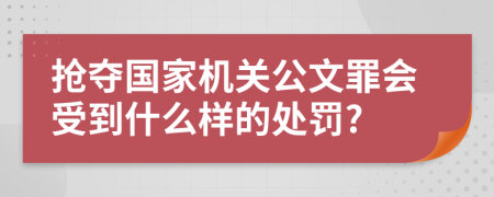 抢夺国家机关公文罪会受到什么样的处罚?